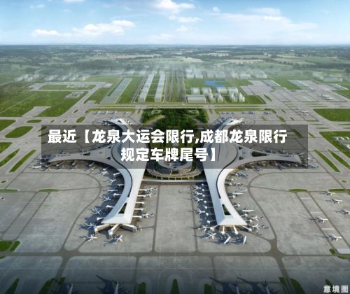 最近【龙泉大运会限行,成都龙泉限行规定车牌尾号】-第3张图片