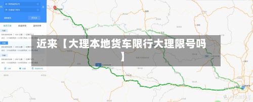 近来【大理本地货车限行大理限号吗】