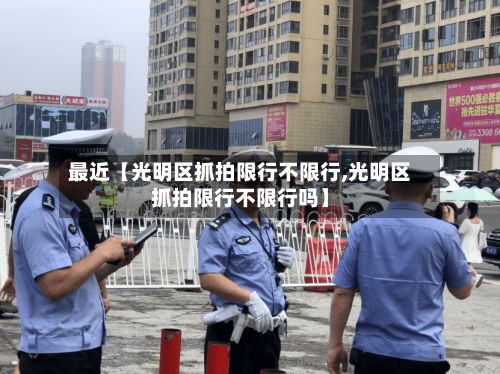 最近【光明区抓拍限行不限行,光明区抓拍限行不限行吗】-第2张图片