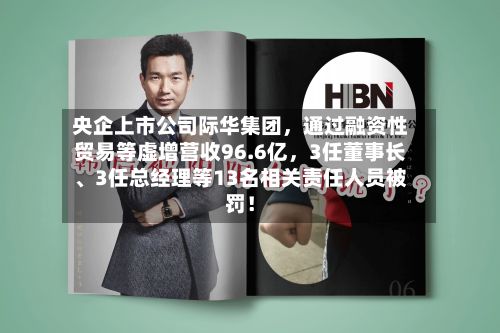 央企上市公司际华集团，通过融资性贸易等虚增营收96.6亿，3任董事长、3任总经理等13名相关责任人员被罚！