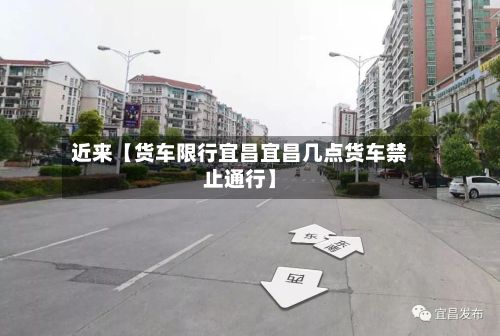 近来【货车限行宜昌宜昌几点货车禁止通行】