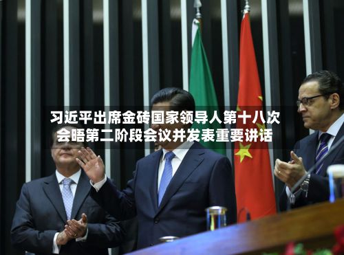 习近平出席金砖国家领导人第十八次会晤第二阶段会议并发表重要讲话