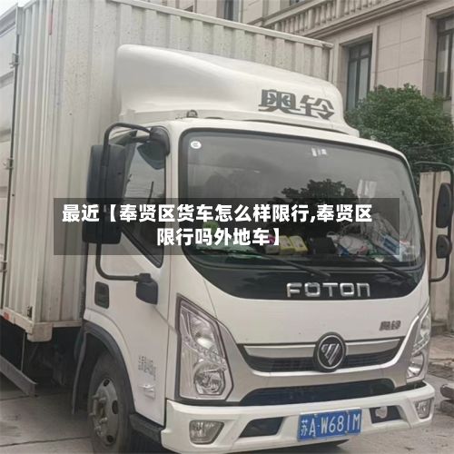 最近【奉贤区货车怎么样限行,奉贤区限行吗外地车】-第3张图片