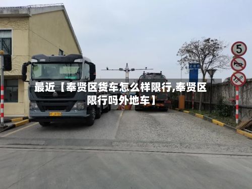 最近【奉贤区货车怎么样限行,奉贤区限行吗外地车】
