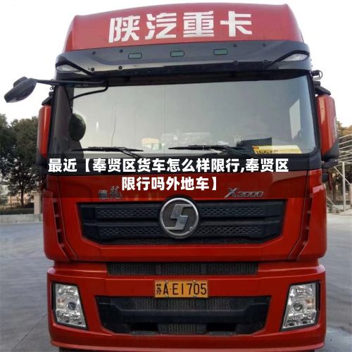 最近【奉贤区货车怎么样限行,奉贤区限行吗外地车】-第2张图片