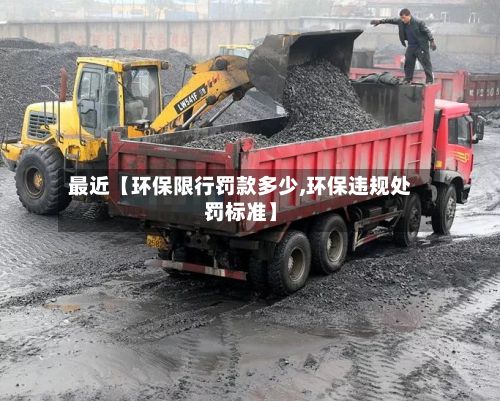 最近【环保限行罚款多少,环保违规处罚标准】