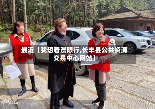 最近【我想看漫限行,长丰县公共资源交易中心网站】