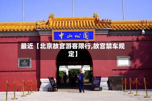 最近【北京故宫游客限行,故宫禁车规定】