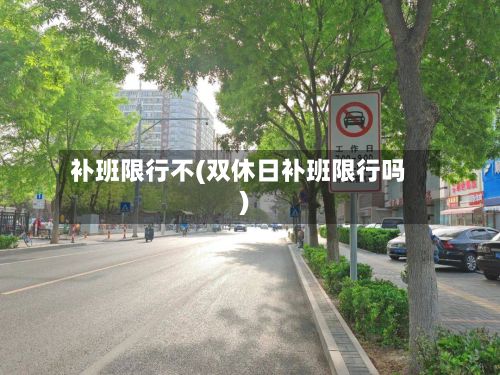 补班限行不(双休日补班限行吗)