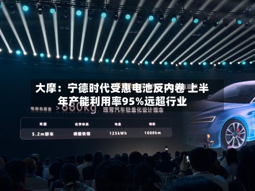 大摩:宁德时代受惠电池反内卷 上半年产能利用率95%远超行业-第1张图片