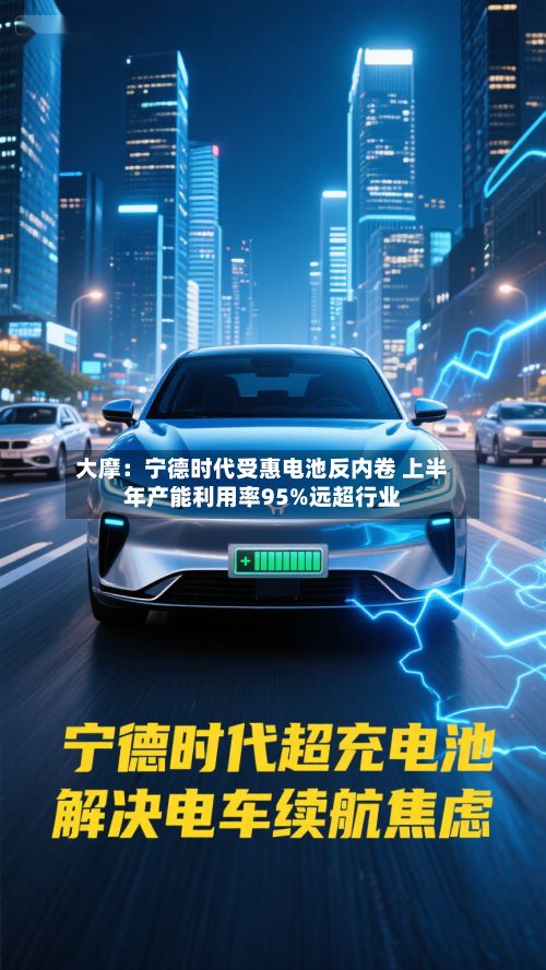 大摩:宁德时代受惠电池反内卷 上半年产能利用率95%远超行业-第2张图片