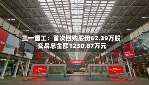 三一重工:首次回购股份62.39万股 交易总金额1230.87万元-第2张图片