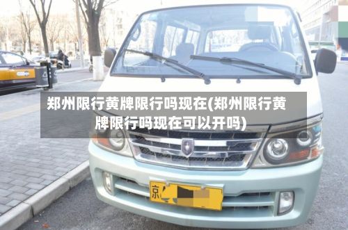 郑州限行黄牌限行吗现在(郑州限行黄牌限行吗现在可以开吗)-第3张图片