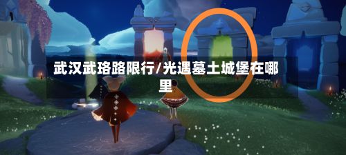 武汉武珞路限行/光遇墓土城堡在哪里