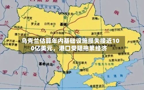 乌克兰估算年内基础设施损失接近100亿美元，港口受阻拖累经济-第2张图片