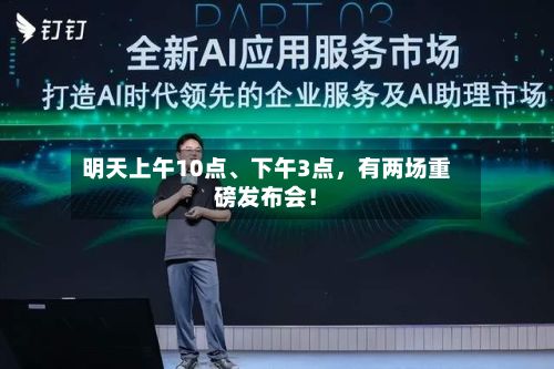 明天上午10点、下午3点，有两场重磅发布会！
