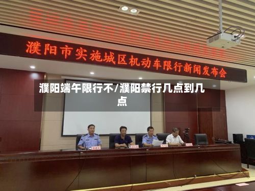 濮阳端午限行不/濮阳禁行几点到几点-第3张图片