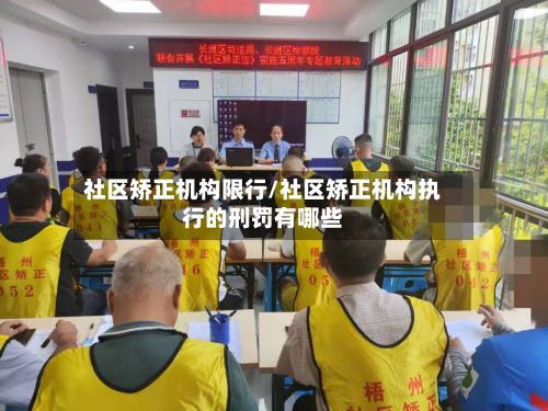 社区矫正机构限行/社区矫正机构执行的刑罚有哪些-第2张图片