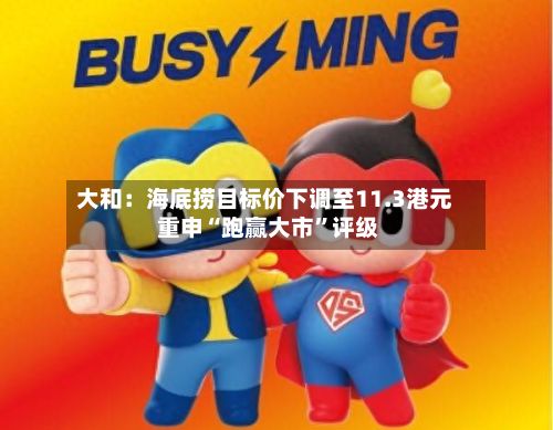 大和：海底捞目标价下调至11.3港元 重申“跑赢大市	”评级-第1张图片