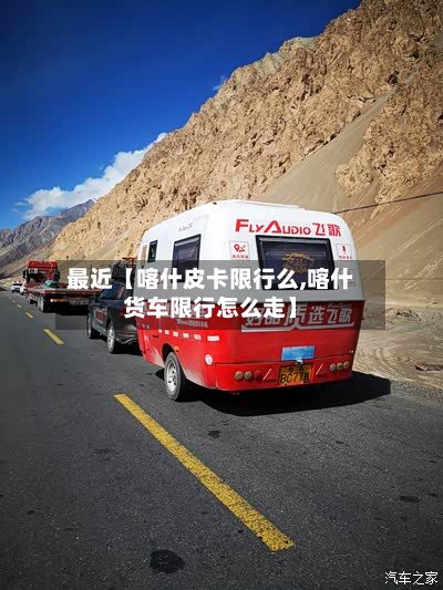 最近【喀什皮卡限行么,喀什货车限行怎么走】-第3张图片