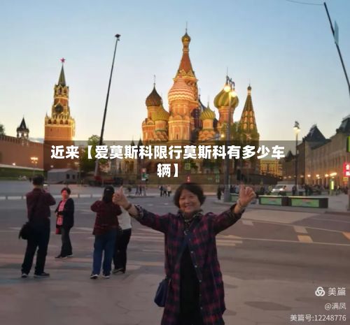 近来【爱莫斯科限行莫斯科有多少车辆】