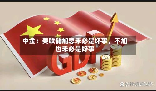 中金：美联储加息未必是坏事，不加也未必是好事