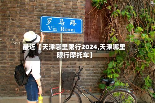 最近【天津哪里限行2024,天津哪里限行摩托车】
