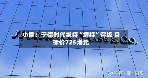 小摩：宁德时代维持“增持”评级 目标价725港元-第2张图片