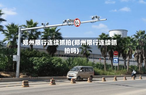 郑州限行连续抓拍(郑州限行连续抓拍吗)-第3张图片