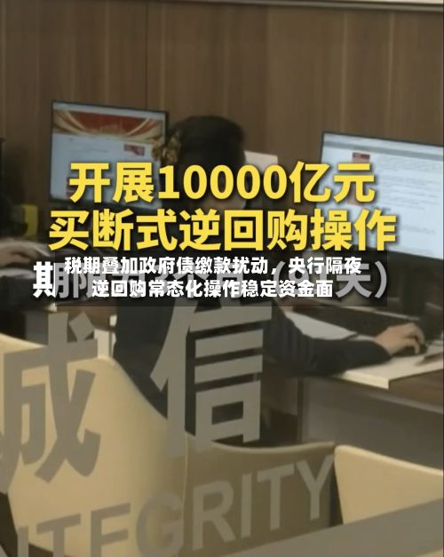 税期叠加政府债缴款扰动，央行隔夜逆回购常态化操作稳定资金面-第3张图片