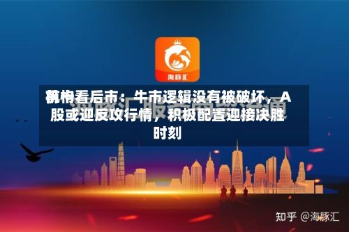 前十机构看后市：牛市逻辑没有被破坏，A股或迎反攻行情，积极配置迎接决胜时刻