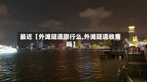 最近【外滩隧道限行么,外滩隧道收费吗】