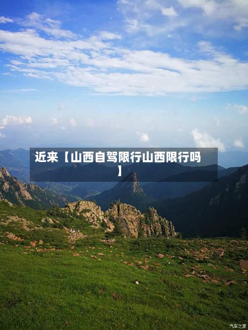 近来【山西自驾限行山西限行吗】-第2张图片
