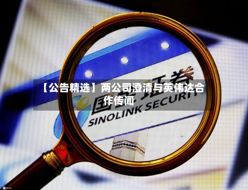 【公告精选】两公司澄清与英伟达合作传闻-第2张图片