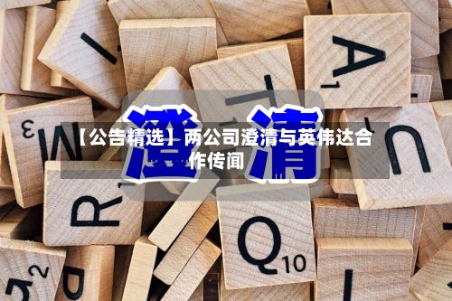 【公告精选】两公司澄清与英伟达合作传闻