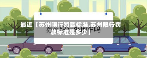 最近【苏州限行罚款标准,苏州限行罚款标准是多少】