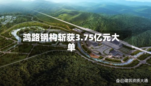 鸿路钢构斩获3.75亿元大单