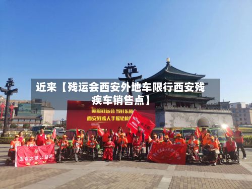 近来【残运会西安外地车限行西安残疾车销售点】