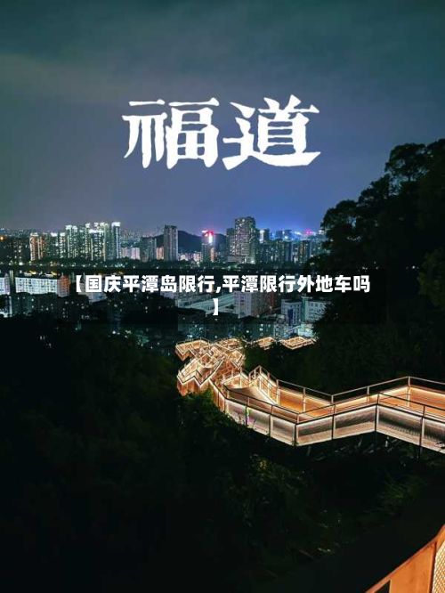 【国庆平潭岛限行,平潭限行外地车吗】-第3张图片