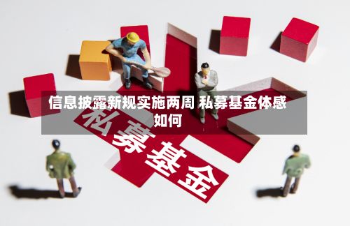 信息披露新规实施两周 私募基金体感如何-第3张图片
