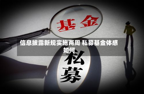 信息披露新规实施两周 私募基金体感如何