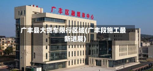 广丰县大货车限行区域(广丰段施工最新进展)