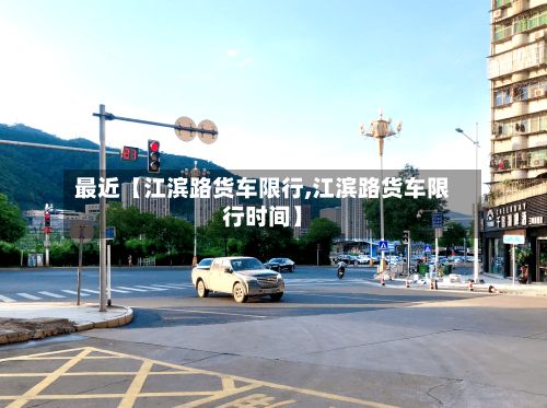 最近【江滨路货车限行,江滨路货车限行时间】-第3张图片