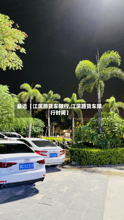 最近【江滨路货车限行,江滨路货车限行时间】