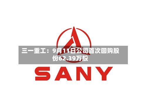 三一重工：9月11日公司首次回购股份62.39万股