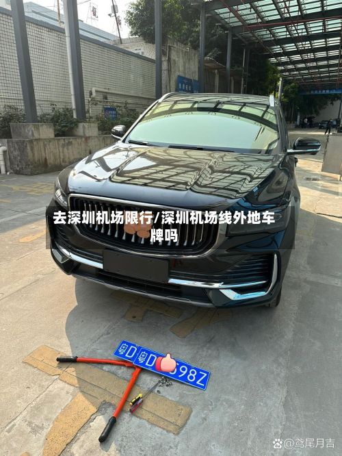去深圳机场限行/深圳机场线外地车牌吗