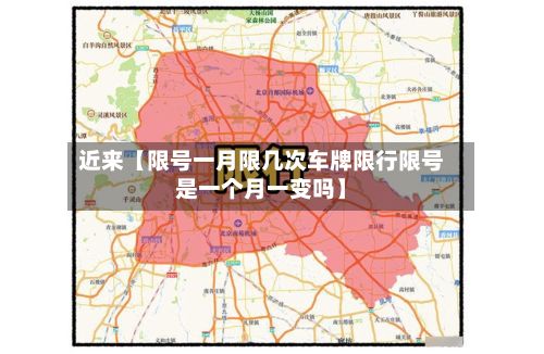 近来【限号一月限几次车牌限行限号是一个月一变吗】