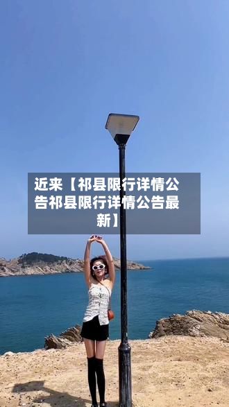 近来【祁县限行详情公告祁县限行详情公告最新】