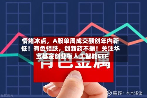 情绪冰点，A股单周成交额创年内新低！有色领跌，创新药不振！关注华宝基金创业板人工智能ETF