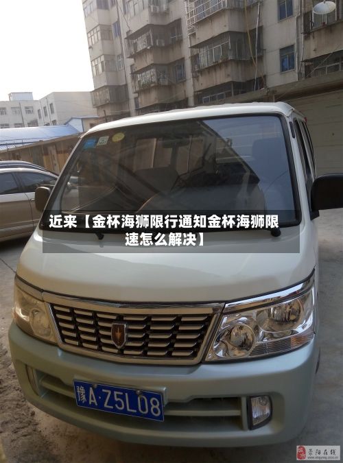 近来【金杯海狮限行通知金杯海狮限速怎么解决】